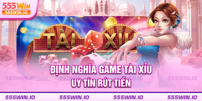 Định nghĩa game tài xỉu uy tín rút tiền